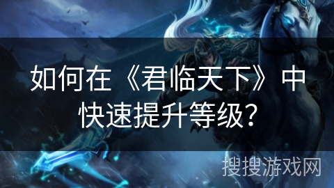 如何在《君临天下》中快速提升等级？