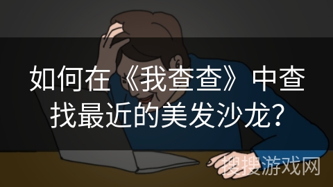 如何在《我查查》中查找最近的美发沙龙？