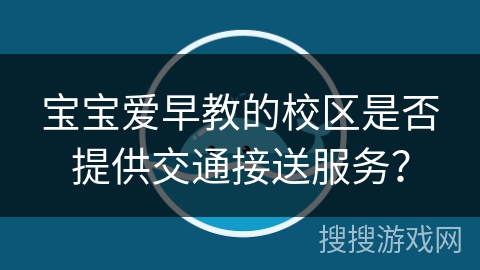 宝宝爱早教的校区是否提供交通接送服务？