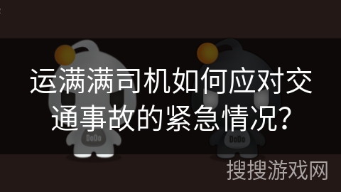 运满满司机如何应对交通事故的紧急情况？