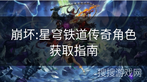 崩坏:星穹铁道传奇角色获取指南