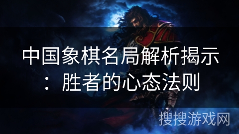 中国象棋名局解析揭示：胜者的心态法则