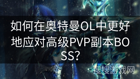 如何在奥特曼OL中更好地应对高级PVP副本BOSS？