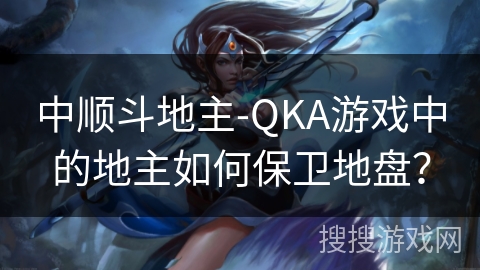 中顺斗地主-QKA游戏中的地主如何保卫地盘？