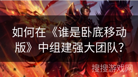 如何在《谁是卧底移动版》中组建强大团队？