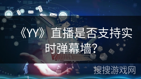 《YY》直播是否支持实时弹幕墙？