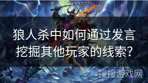狼人杀中如何通过发言挖掘其他玩家的线索？