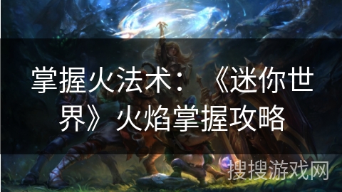 掌握火法术：《迷你世界》火焰掌握攻略