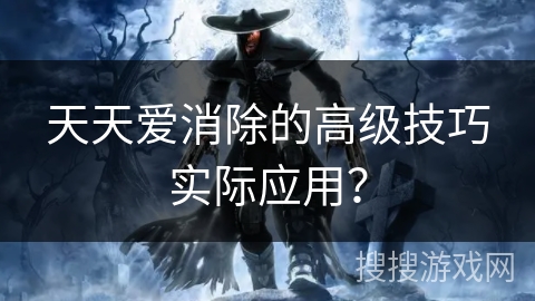 天天爱消除的高级技巧实际应用？