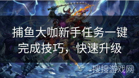 捕鱼大咖新手任务一键完成技巧，快速升级