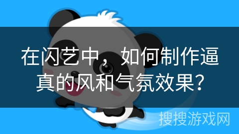 在闪艺中，如何制作逼真的风和气氛效果？