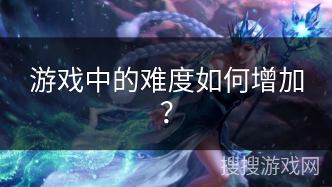 游戏中的难度如何增加？