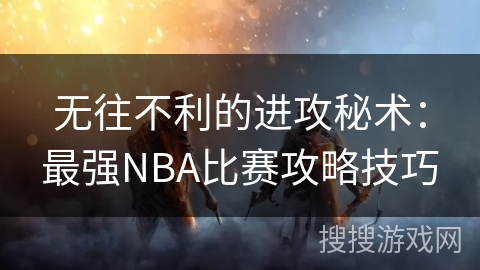 无往不利的进攻秘术：最强NBA比赛攻略技巧