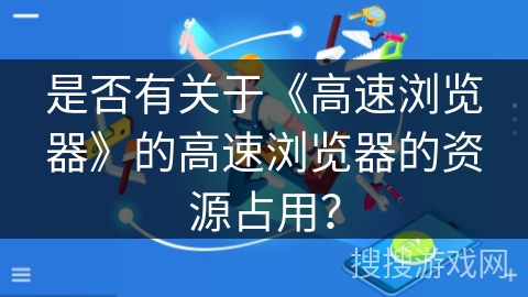 是否有关于《高速浏览器》的高速浏览器的资源占用？