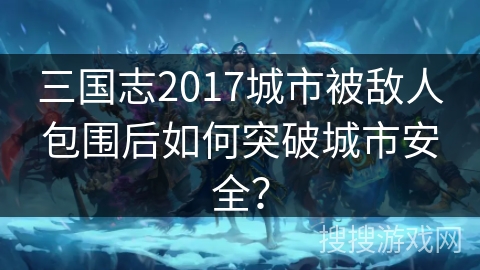 三国志2017城市被敌人包围后如何突破城市安全？