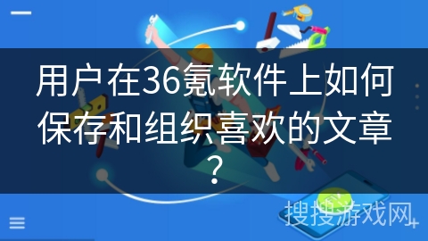 用户在36氪软件上如何保存和组织喜欢的文章？
