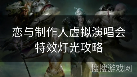 恋与制作人虚拟演唱会特效灯光攻略