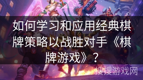 如何学习和应用经典棋牌策略以战胜对手《棋牌游戏》？