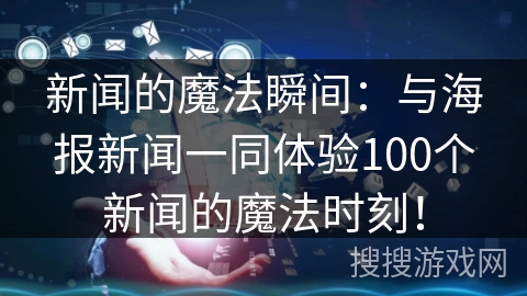 新闻的魔法瞬间：与海报新闻一同体验100个新闻的魔法时刻！