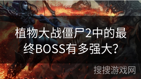 植物大战僵尸2中的最终BOSS有多强大？