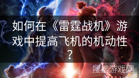 如何在《雷霆战机》游戏中提高飞机的机动性？