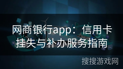 网商银行app：信用卡挂失与补办服务指南