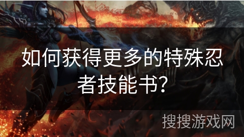 如何获得更多的特殊忍者技能书？