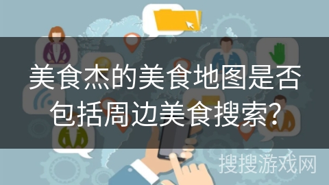 美食杰的美食地图是否包括周边美食搜索？