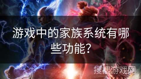 游戏中的家族系统有哪些功能？