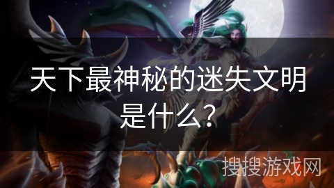 天下最神秘的迷失文明是什么？