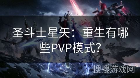 圣斗士星矢：重生有哪些PVP模式？