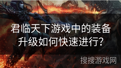 君临天下游戏中的装备升级如何快速进行？