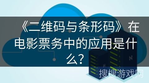 《二维码与条形码》在电影票务中的应用是什么？