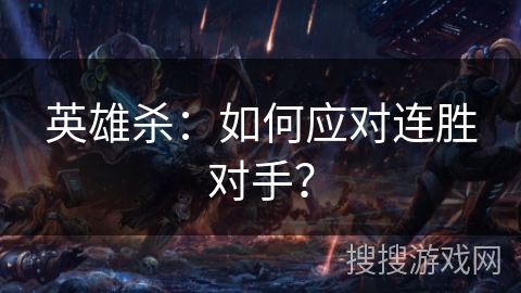 英雄杀：如何应对连胜对手？