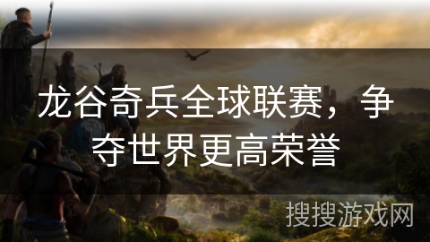 龙谷奇兵全球联赛，争夺世界更高荣誉