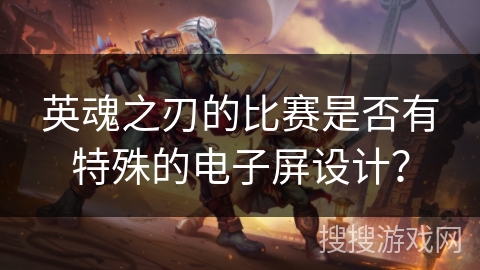 英魂之刃的比赛是否有特殊的电子屏设计？