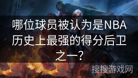 哪位球员被认为是NBA历史上最强的得分后卫之一？
