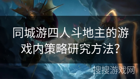 同城游四人斗地主的游戏内策略研究方法？
