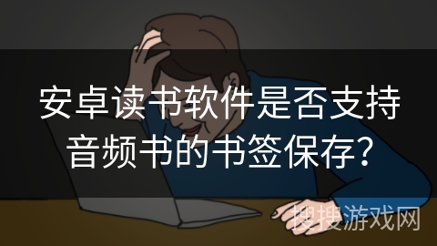安卓读书软件是否支持音频书的书签保存？