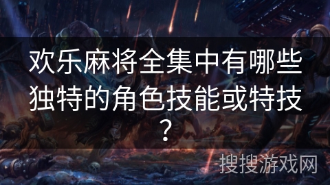 欢乐麻将全集中有哪些独特的角色技能或特技？