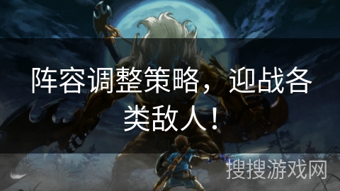 阵容调整策略，迎战各类敌人！