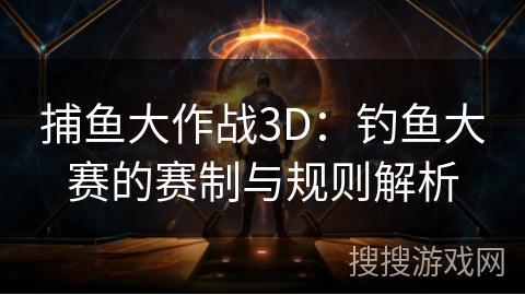 捕鱼大作战3D：钓鱼大赛的赛制与规则解析