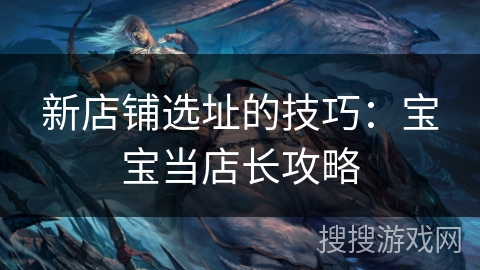 新店铺选址的技巧：宝宝当店长攻略