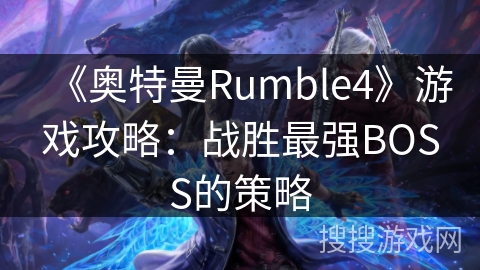 《奥特曼Rumble4》游戏攻略：战胜最强BOSS的策略