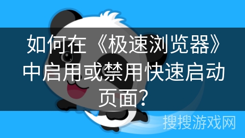 如何在《极速浏览器》中启用或禁用快速启动页面？