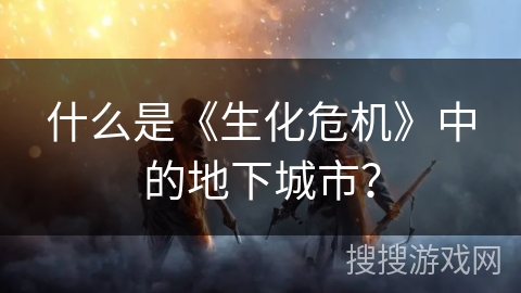 什么是《生化危机》中的地下城市？
