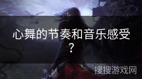 心舞的节奏和音乐感受？