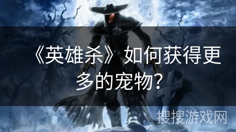 《英雄杀》如何获得更多的宠物？