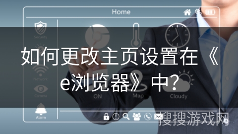 如何更改主页设置在《e浏览器》中？