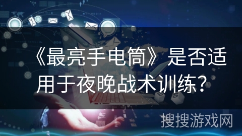 《最亮手电筒》是否适用于夜晚战术训练？